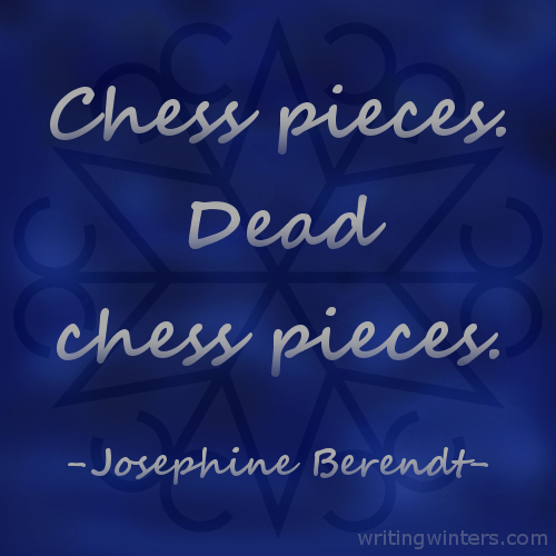 Chess pieces. Dead chess pieces. -Josephine Berendt
