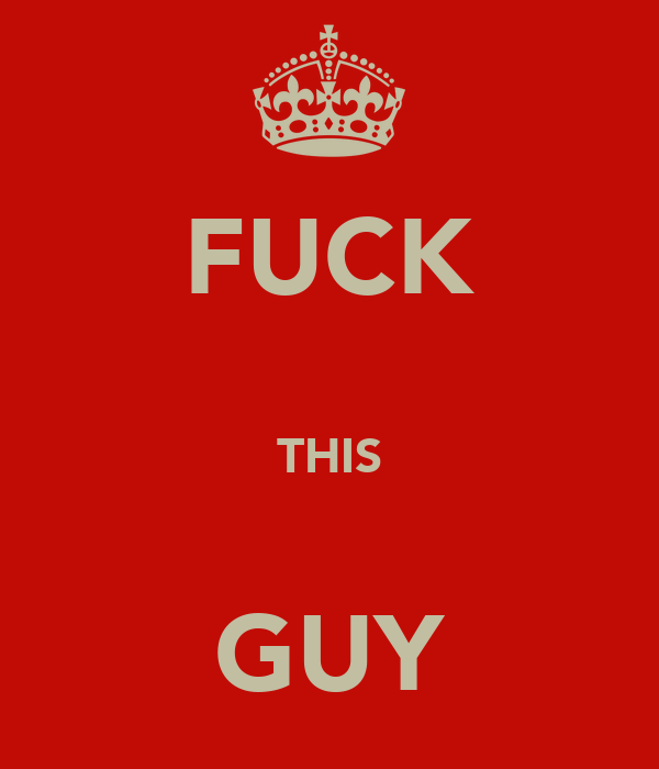 a "keep calm" poster, but it says "fuck this guy"
